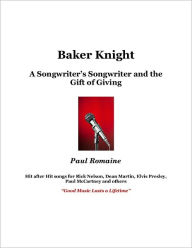 Title: Baker Knight: A Songwriter's Songwriter and the Gift of Giving, Author: Paul Romaine