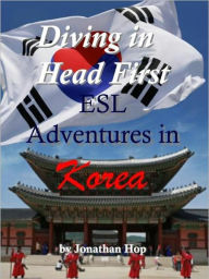 Title: Diving in Head First: ESL Adventures in Korea, Author: Jonathan Hop