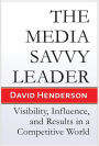 The Media Savvy Leader: Visibility, Influence, and Results in a Competitive World