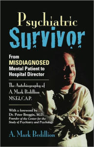 Title: PSYCHIATRIC SURVIVOR: From Misdiagnosed Mental Patient to Hospital Director - The Autobiography of A. Mark Bedillion MS. Ed., C.A.P., Author: A. Mark Bedillion