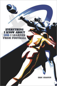 Title: Everything I Know About God I Learned From Football, Author: Eric Chaffin