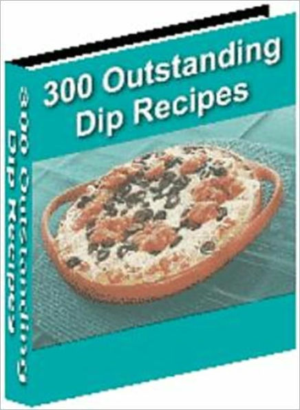 The Most Preferred and Delicious Flavor - 300 Outstanding Dip Recipes