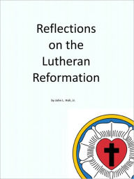 Title: Reflections on the Lutheran Reformation, Author: John L. Hoh