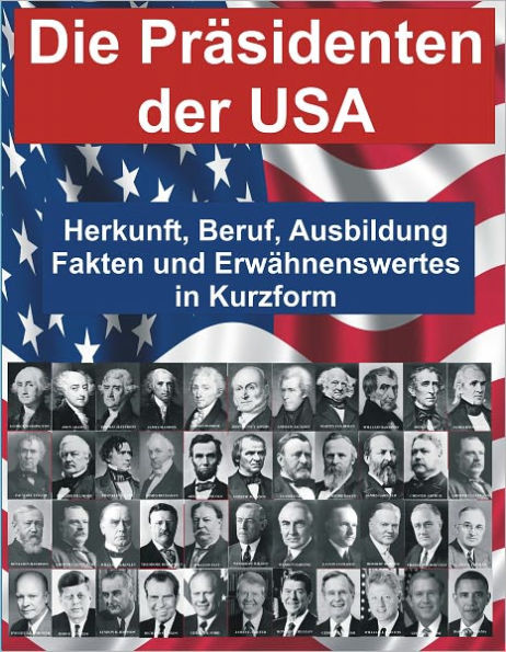 Die Praesidenten der USA - Herkunft, Beruf, Ausbildung, Fakten und Erwaehnenswertes in Kurzform