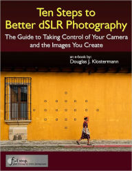 Title: Ten Steps to Better dSLR Photography - The Guide to Taking Control of Your Camera and the Images You Create, Author: Douglas Klostermann