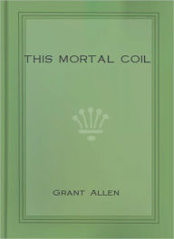 Title: This Mortal Coil: A Romance/Thriller Classic By Grant Allen!, Author: Grant Allen