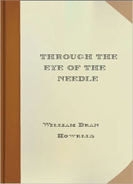 Title: Through the Eye of the Needle: A Romance Classic By William Dean Howells!, Author: William Dean Howells
