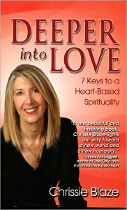 Title: Deeper Into Love: 7 Keys to a Heart-Based Spirituality, Author: Chrissie Blaze