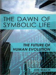 Title: The Dawn of Symbolic Life The Future of Human Evolution, Author: Jon Beach