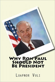 Title: Why Ron Paul Should Not Be President, Author: Luapnor Vuli