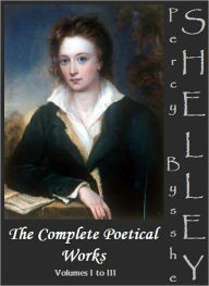 Title: The Complete Poetical Works by Percy Bysshe Shelley [Volumes I to III], Author: Percy Bysshe Shelley
