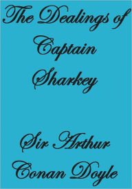 Title: THE DEALINGS OF CAPTAIN SHARKEY, Author: Arthur Conan Doyle