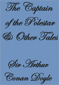 Title: THE CAPTAIN OF THE POLESTAR AND OTHER TALES, Author: Arthur Conan Doyle