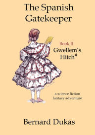 Title: The Spanish Gatekeeper Book II - Gwellem's Hitch, Author: Bernard Dukas