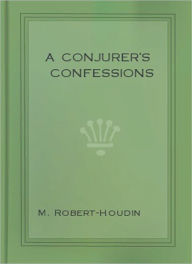Title: A Conjurer’s Confession: A Mystery/Thriller/Magic Classic By Jean Eugene Robert Houdin!, Author: Jean Eugene Robert Houdin
