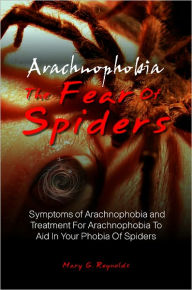 Title: Arachnophobia, The Fear Of Spiders: Symptoms of Arachnophobia and Treatment For Arachnophobia To Aid In Your Phobia Of Spiders, Author: Mary G. Reynolds
