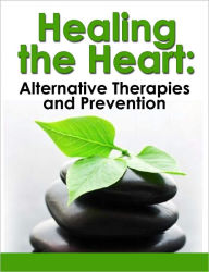 Title: Healing the Heart: Alternative Therapies and Prevention - Reversing Heart Disease Today!, Author: Ahvie Herskowitz