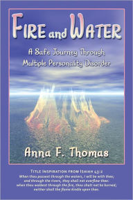 Title: FIRE AND WATER: A Safe Journey through Multiple Personality Disorder, Author: Anna F. Thomas