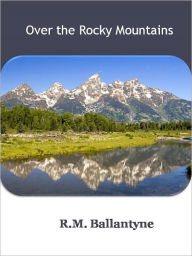 Title: Over the Rocky Mountains w/ Direct link technology (A Western Adventure tale), Author: R.M. Ballantyne