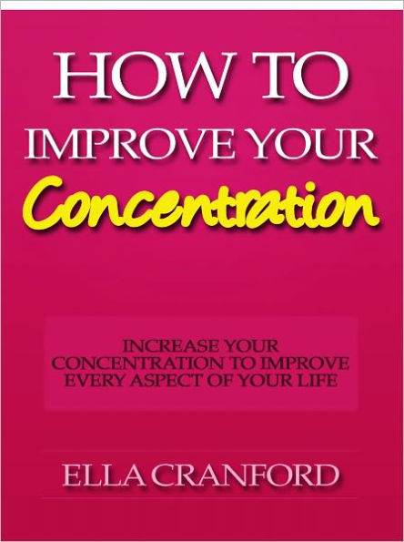 How to Improve Your Concentration - Increase Your Concentration to Improve Every Aspect of Your Life
