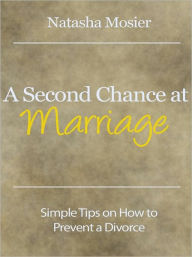 Title: A Second Chance at Marriage - Simple Tips on How to Prevent a Divorce, Author: Natasha Mosier