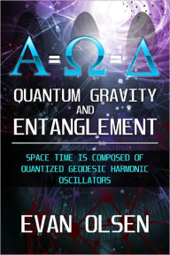 Title: Quantum Gravity and Entanglement: Space Time is Composed of Quantized Geodesic Harmonic Oscillators, Author: Evan Olsen