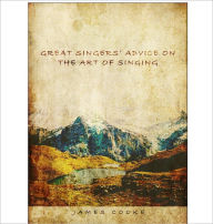 Title: GREAT SINGERS’ ADVICE ON THE ART OF SINGING, Author: James Cooked