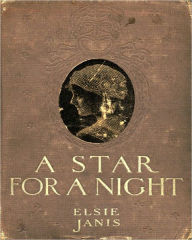 Title: A Star For A Night: A Story Of Stage Life! A Classic Drama By Elsie Janis!, Author: Elsie Janis