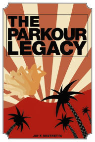 Title: THE PARKOUR LEGACY, Author: Jay F. Mistretta