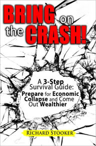 Title: Bring on the Crash! A 3-Step Practical Survival Guide: Prepare for Economic Collapse and Come Out Wealthier, Author: Richard Stooker