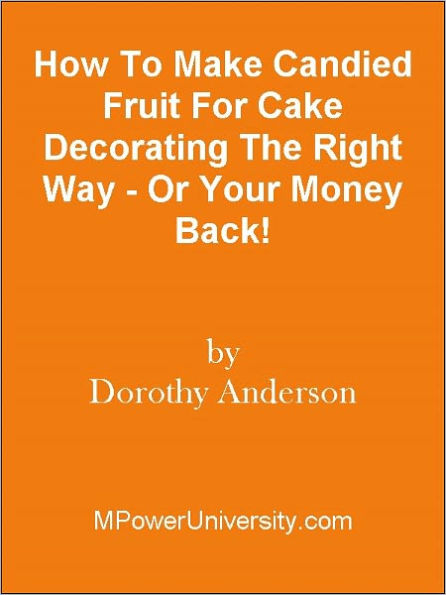 How To Make Candied Fruit For Cake Decorating The Right Way - Or Your Money Back!