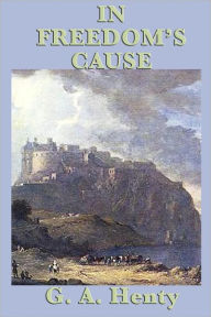 Title: In Freedom’s Cause, Author: G. A. Henty