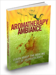 Title: Aromatherapy Ambiance Learn About The Healing Art Of Aromatherapy And Discover The Powers Of The Soothing Scents In Healing The Body, Author: Lou Diamond