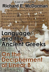 Title: Language and the Ancient Greeks and On the Decipherment of Linear B (A Pair of Essays), Author: Richard E. McDorman