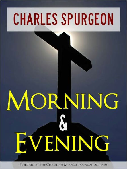 CHRISTIAN SERMON CLASSICS: MORNING AND EVENING by CHARLES SPURGEON (All Time Bestseller from Christian Miracle Foundation Press) With Fully Interactive Table of Contents [Annotated]