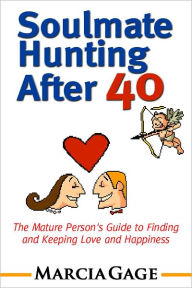 Title: Soulmate Hunting After 40: The Mature Person's Guide to Finding and Keeping Love and Happiness, Author: Marcia Gage