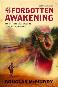 Title: The Forgotten Awakening, How the Second Great Awakening Spread West of the Rockies, Author: Douglas McMurry