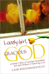 Title: Lonely Girl, Gracious God, A Mother's Story of Autism's Devastation and God's Promise of Enduring Love, Author: Lauri Khodabandehloo