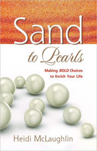 Title: Sand to Pearls, Making Bold Choices to Enrich Your Life, Author: Heidi McLaughlin