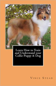 Title: Learn How to Train and Understand your Collie Puppy & Dog, Author: Vince Stead