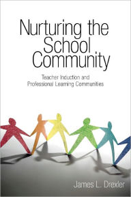 Title: Nurturing the School Community: Teacher Induction and Professional Learning Communities, Author: James L Drexler
