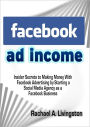 Facebook Ad Income: Insider Secrets to Making Money With Facebook Advertising by Starting a Social Media Agency as a Facebook Business