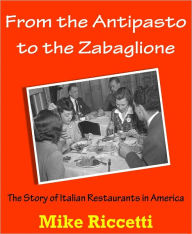 Title: From the Antipasto to the Zabaglione - The Story of Italian Restaurants in America, Author: Mike Riccetti