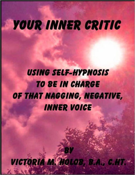 YOUR INNER CRITIC, Using self-Hypnosis To Be In charge Of that Nagging, Negative, Inner Voice