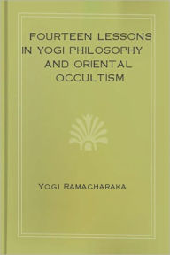 Title: Fourteen Lessons in Yogi Philosophy and Oriental Occultism!, Author: Yogi Ramacharaka