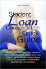 Student Loan Consolidation Quick Guide:Student Loan Debt Help Tips And Advice On How To Consolidate Debt, Student Loan Default, How To Refinance Student Loans So You Can Get Student Loan Relief And Start Out Your Life Debt-Free