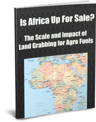 Title: Is Africa Up For Sale? The Scale and Impact of Land Grabbing for Agro Fuels, Author: Sandy Gibson