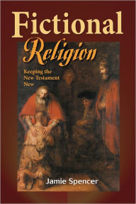 Title: Fictional Religion: Keeping The New Testament New, Author: Jamie Spencer