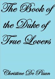 Title: THE BOOK OF THE DUKE OF TRUE LOVERS, Author: Christine De Pisan