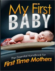 Title: My First Baby: The Essential Handbook For First Time Mothers, Author: eBook Legend